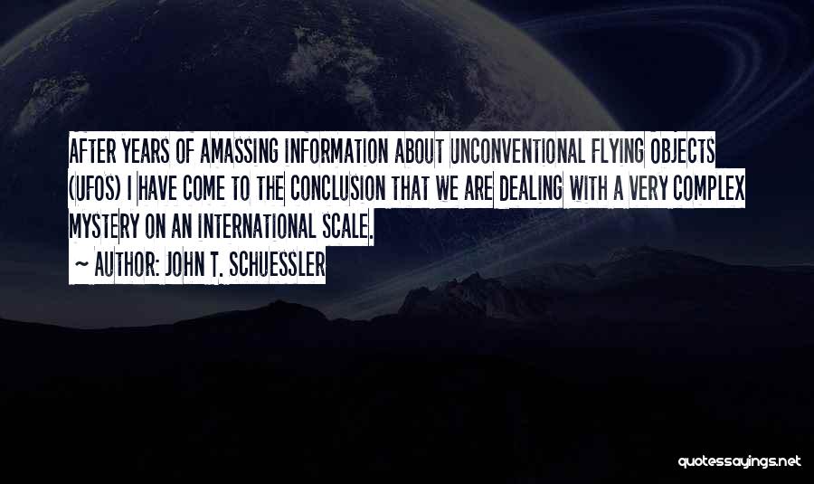 John T. Schuessler Quotes: After Years Of Amassing Information About Unconventional Flying Objects (ufos) I Have Come To The Conclusion That We Are Dealing