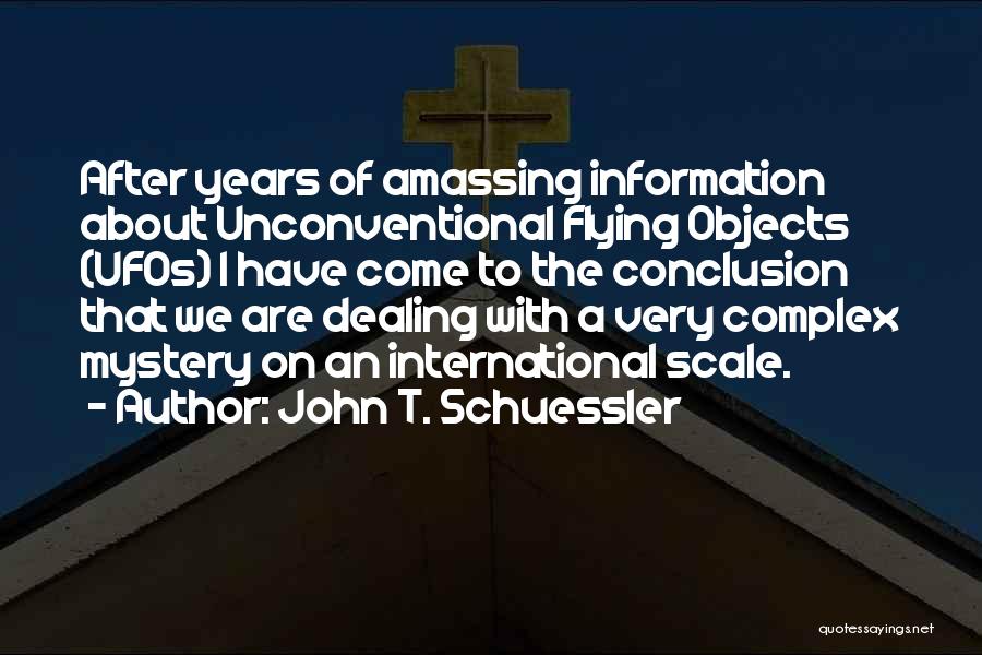 John T. Schuessler Quotes: After Years Of Amassing Information About Unconventional Flying Objects (ufos) I Have Come To The Conclusion That We Are Dealing