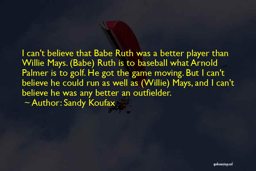 Sandy Koufax Quotes: I Can't Believe That Babe Ruth Was A Better Player Than Willie Mays. (babe) Ruth Is To Baseball What Arnold