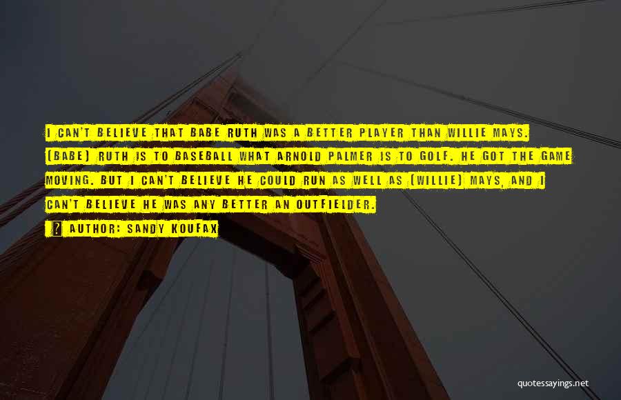 Sandy Koufax Quotes: I Can't Believe That Babe Ruth Was A Better Player Than Willie Mays. (babe) Ruth Is To Baseball What Arnold