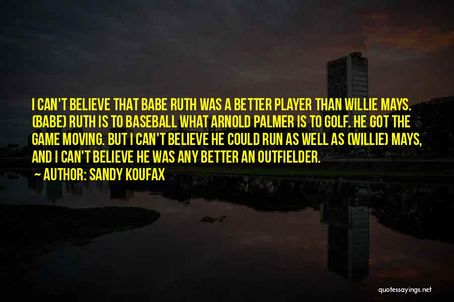 Sandy Koufax Quotes: I Can't Believe That Babe Ruth Was A Better Player Than Willie Mays. (babe) Ruth Is To Baseball What Arnold