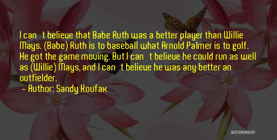 Sandy Koufax Quotes: I Can't Believe That Babe Ruth Was A Better Player Than Willie Mays. (babe) Ruth Is To Baseball What Arnold