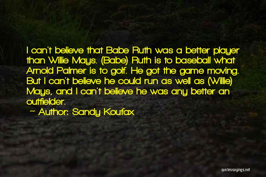 Sandy Koufax Quotes: I Can't Believe That Babe Ruth Was A Better Player Than Willie Mays. (babe) Ruth Is To Baseball What Arnold