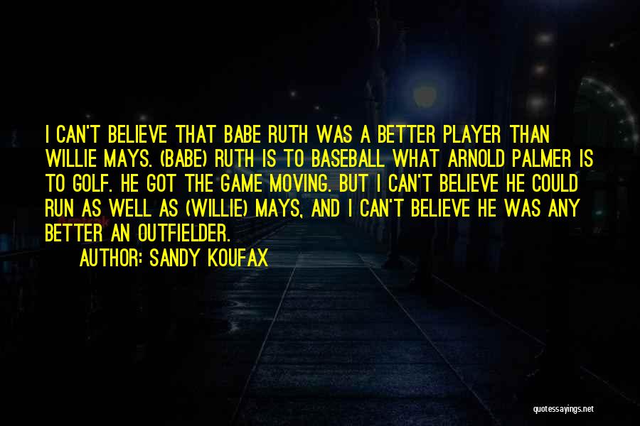 Sandy Koufax Quotes: I Can't Believe That Babe Ruth Was A Better Player Than Willie Mays. (babe) Ruth Is To Baseball What Arnold