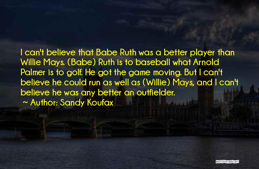 Sandy Koufax Quotes: I Can't Believe That Babe Ruth Was A Better Player Than Willie Mays. (babe) Ruth Is To Baseball What Arnold