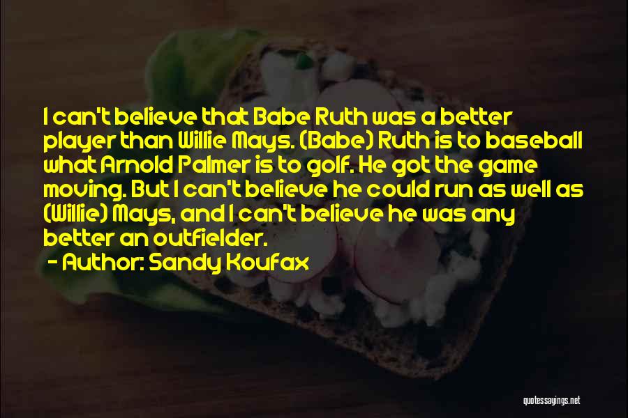 Sandy Koufax Quotes: I Can't Believe That Babe Ruth Was A Better Player Than Willie Mays. (babe) Ruth Is To Baseball What Arnold