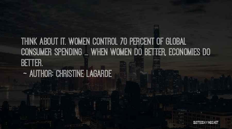 Christine Lagarde Quotes: Think About It. Women Control 70 Percent Of Global Consumer Spending ... When Women Do Better, Economies Do Better.