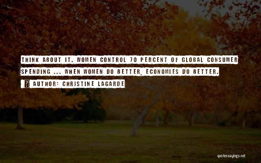 Christine Lagarde Quotes: Think About It. Women Control 70 Percent Of Global Consumer Spending ... When Women Do Better, Economies Do Better.