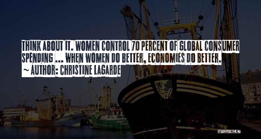 Christine Lagarde Quotes: Think About It. Women Control 70 Percent Of Global Consumer Spending ... When Women Do Better, Economies Do Better.