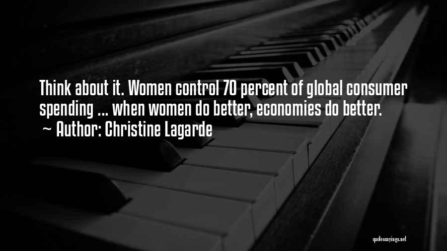 Christine Lagarde Quotes: Think About It. Women Control 70 Percent Of Global Consumer Spending ... When Women Do Better, Economies Do Better.