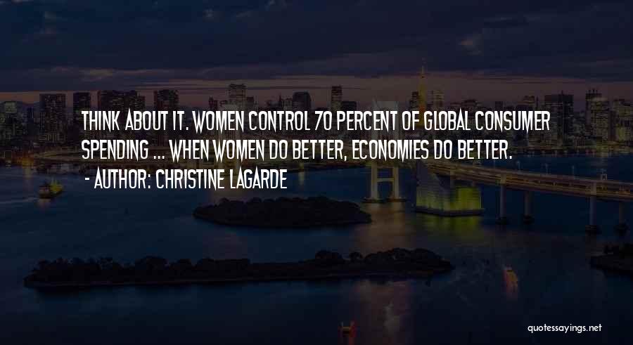 Christine Lagarde Quotes: Think About It. Women Control 70 Percent Of Global Consumer Spending ... When Women Do Better, Economies Do Better.
