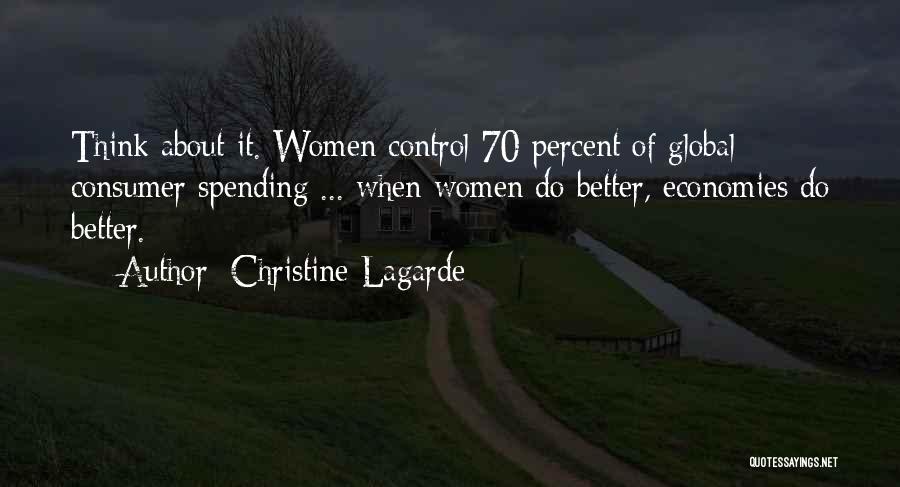 Christine Lagarde Quotes: Think About It. Women Control 70 Percent Of Global Consumer Spending ... When Women Do Better, Economies Do Better.