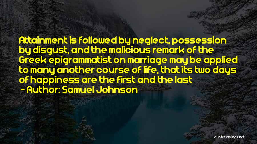 Samuel Johnson Quotes: Attainment Is Followed By Neglect, Possession By Disgust, And The Malicious Remark Of The Greek Epigrammatist On Marriage May Be