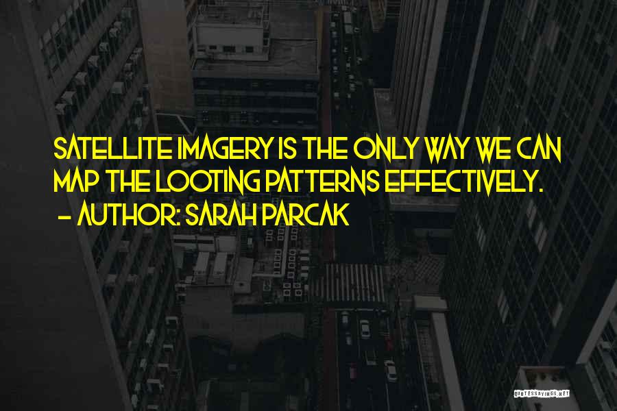 Sarah Parcak Quotes: Satellite Imagery Is The Only Way We Can Map The Looting Patterns Effectively.