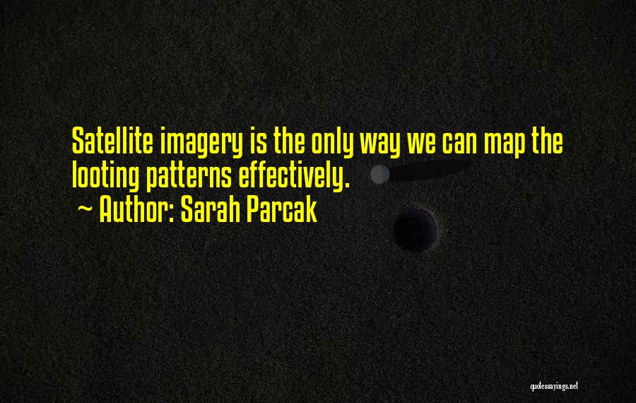 Sarah Parcak Quotes: Satellite Imagery Is The Only Way We Can Map The Looting Patterns Effectively.