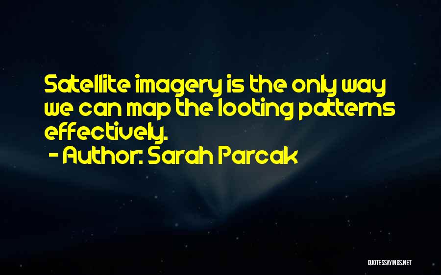 Sarah Parcak Quotes: Satellite Imagery Is The Only Way We Can Map The Looting Patterns Effectively.