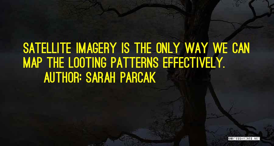 Sarah Parcak Quotes: Satellite Imagery Is The Only Way We Can Map The Looting Patterns Effectively.