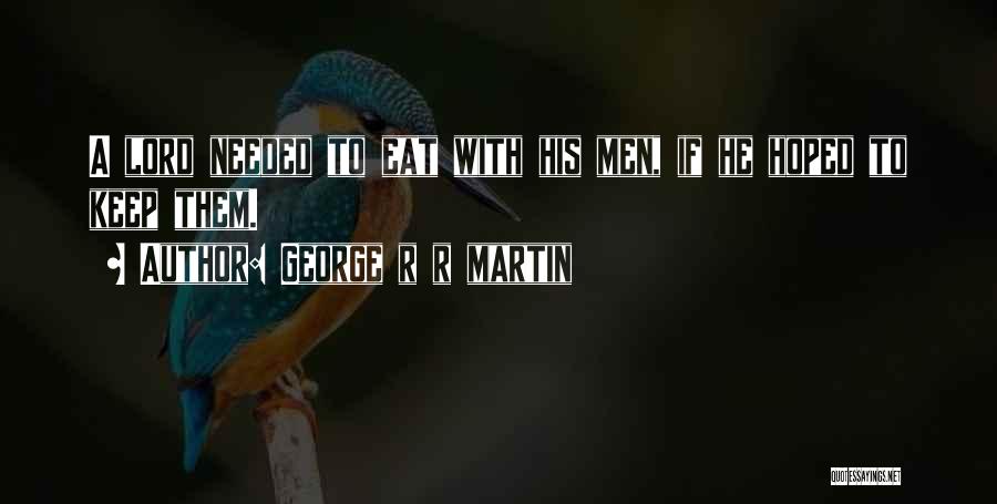 George R R Martin Quotes: A Lord Needed To Eat With His Men, If He Hoped To Keep Them.