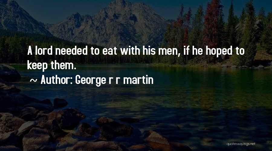 George R R Martin Quotes: A Lord Needed To Eat With His Men, If He Hoped To Keep Them.