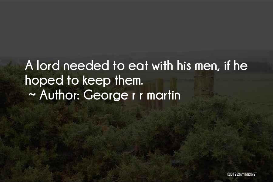 George R R Martin Quotes: A Lord Needed To Eat With His Men, If He Hoped To Keep Them.