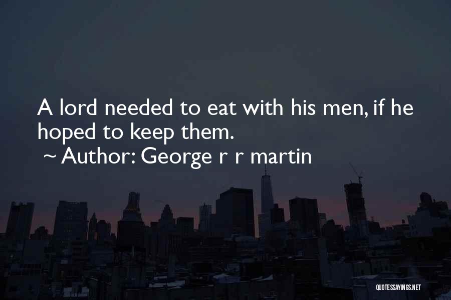 George R R Martin Quotes: A Lord Needed To Eat With His Men, If He Hoped To Keep Them.
