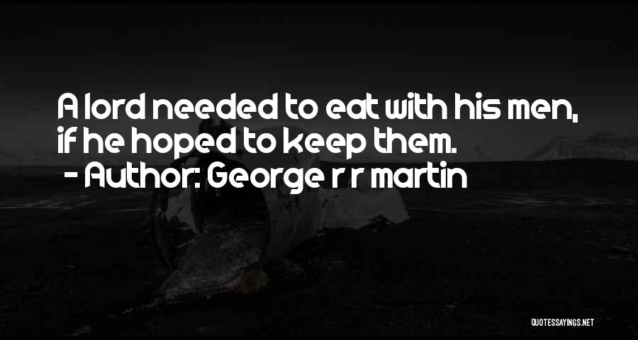 George R R Martin Quotes: A Lord Needed To Eat With His Men, If He Hoped To Keep Them.