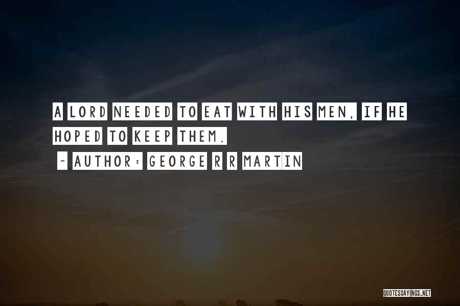 George R R Martin Quotes: A Lord Needed To Eat With His Men, If He Hoped To Keep Them.
