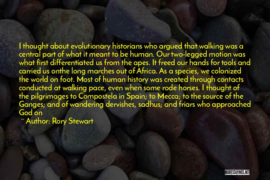 Rory Stewart Quotes: I Thought About Evolutionary Historians Who Argued That Walking Was A Central Part Of What It Meant To Be Human.