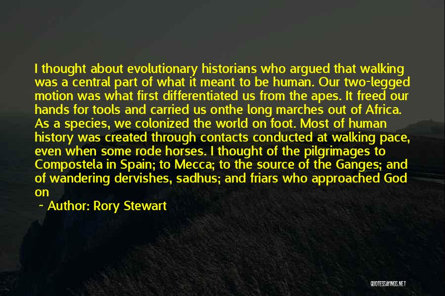 Rory Stewart Quotes: I Thought About Evolutionary Historians Who Argued That Walking Was A Central Part Of What It Meant To Be Human.