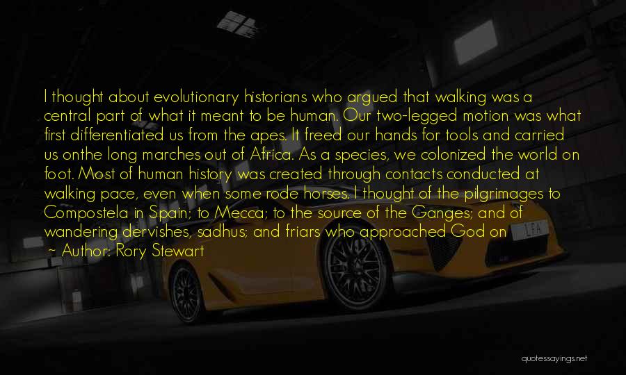 Rory Stewart Quotes: I Thought About Evolutionary Historians Who Argued That Walking Was A Central Part Of What It Meant To Be Human.