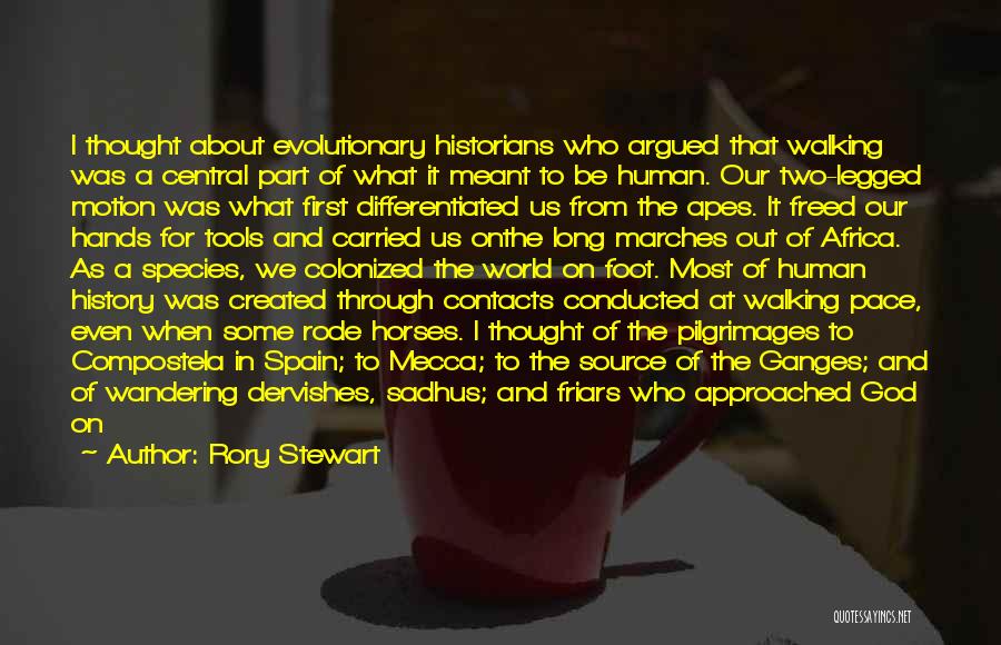 Rory Stewart Quotes: I Thought About Evolutionary Historians Who Argued That Walking Was A Central Part Of What It Meant To Be Human.