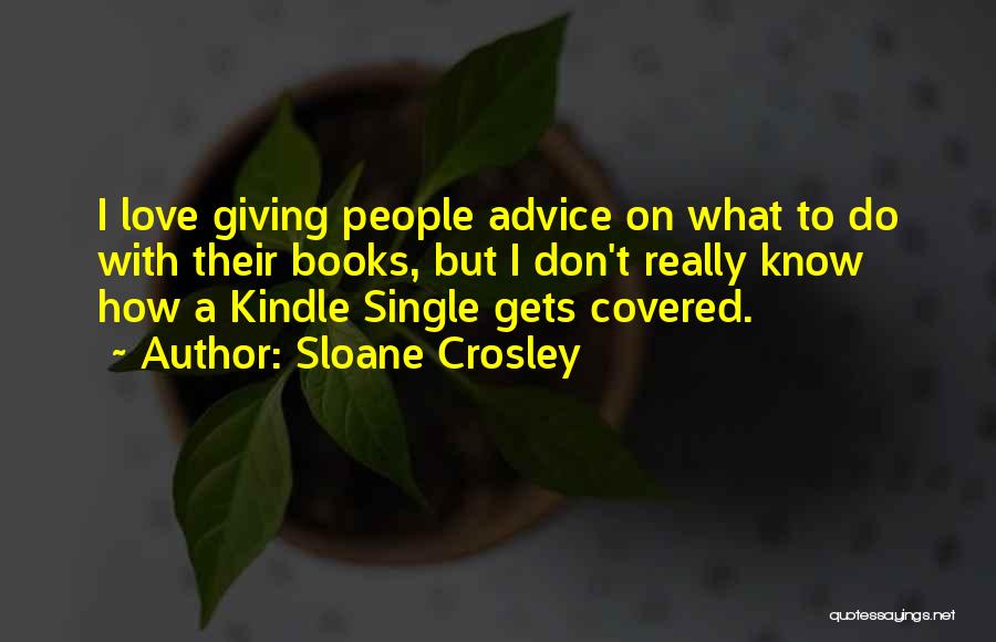 Sloane Crosley Quotes: I Love Giving People Advice On What To Do With Their Books, But I Don't Really Know How A Kindle