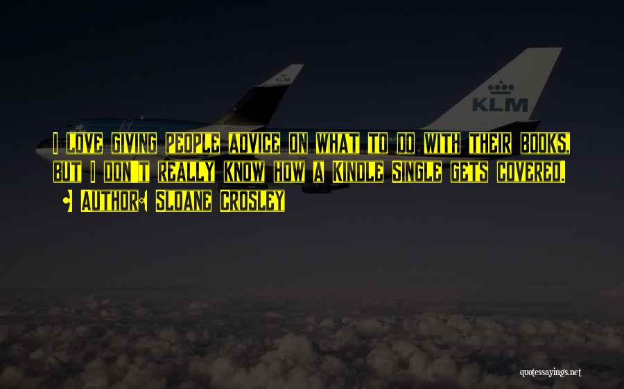 Sloane Crosley Quotes: I Love Giving People Advice On What To Do With Their Books, But I Don't Really Know How A Kindle