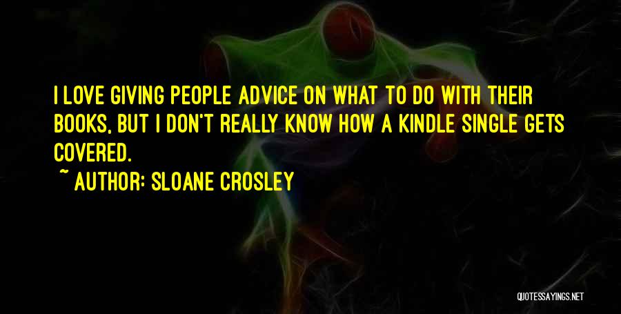 Sloane Crosley Quotes: I Love Giving People Advice On What To Do With Their Books, But I Don't Really Know How A Kindle