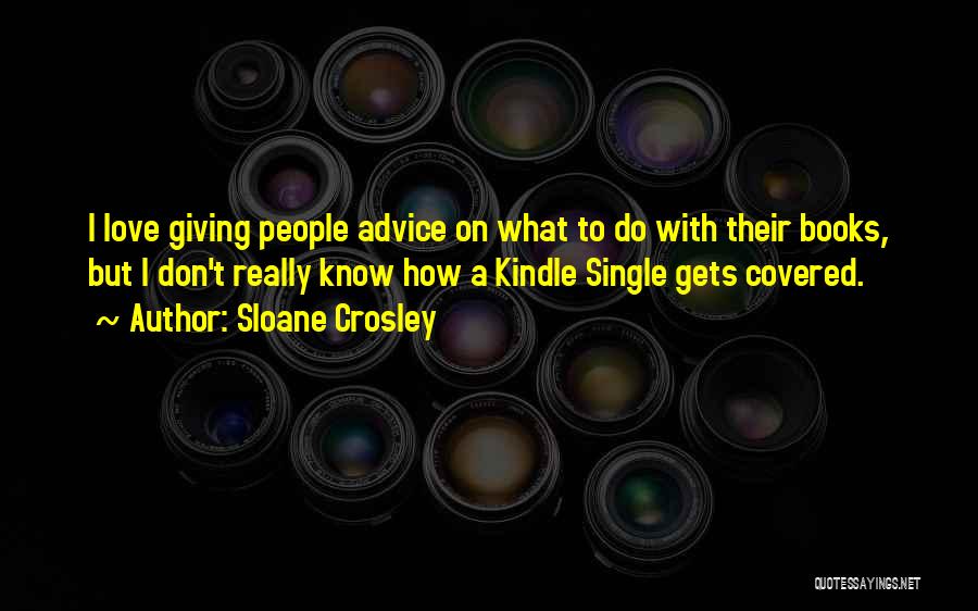 Sloane Crosley Quotes: I Love Giving People Advice On What To Do With Their Books, But I Don't Really Know How A Kindle