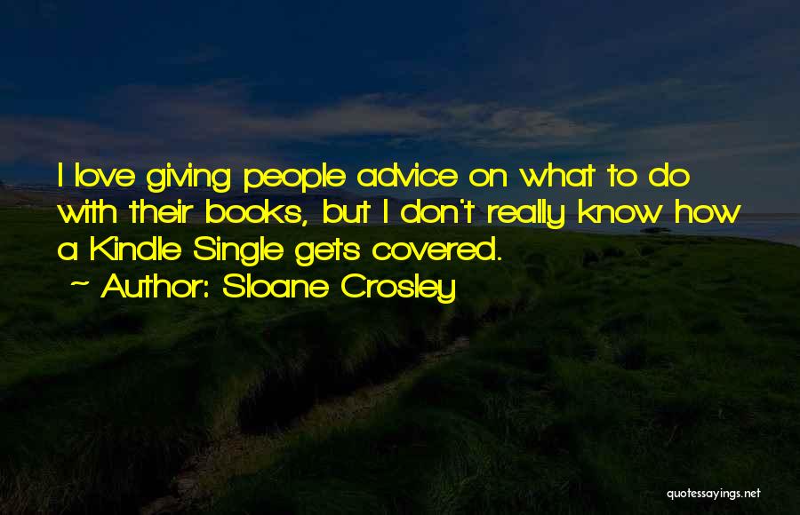 Sloane Crosley Quotes: I Love Giving People Advice On What To Do With Their Books, But I Don't Really Know How A Kindle