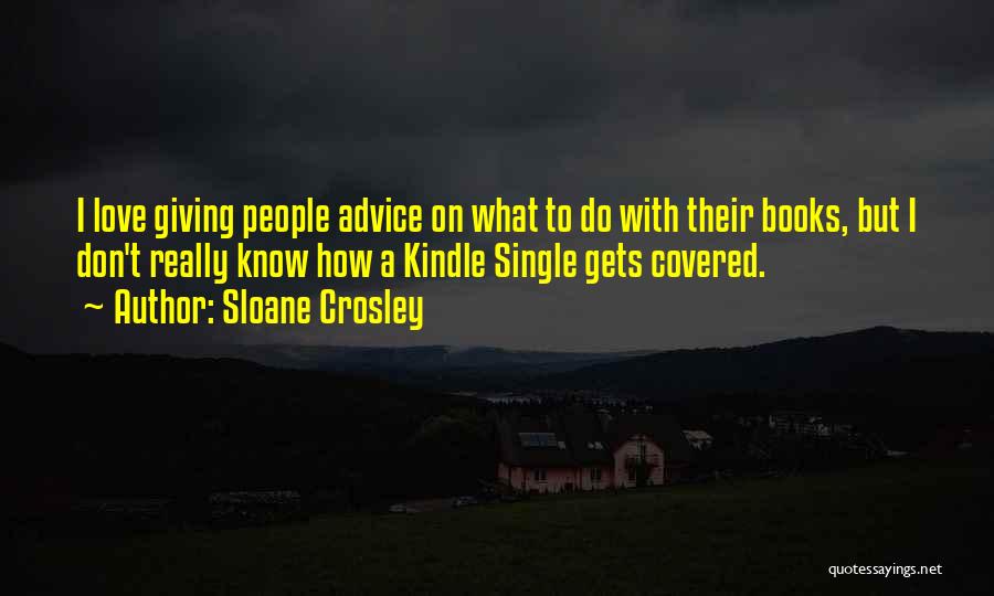 Sloane Crosley Quotes: I Love Giving People Advice On What To Do With Their Books, But I Don't Really Know How A Kindle