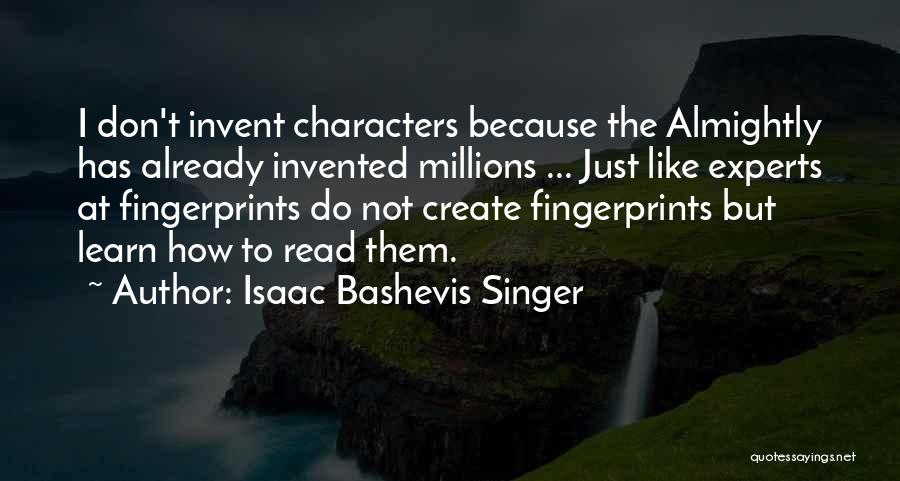 Isaac Bashevis Singer Quotes: I Don't Invent Characters Because The Almightly Has Already Invented Millions ... Just Like Experts At Fingerprints Do Not Create