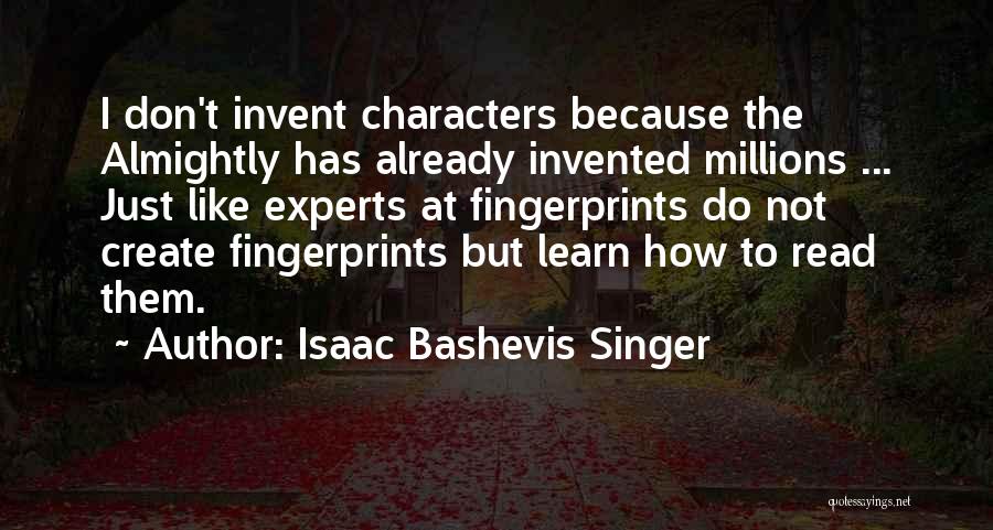 Isaac Bashevis Singer Quotes: I Don't Invent Characters Because The Almightly Has Already Invented Millions ... Just Like Experts At Fingerprints Do Not Create