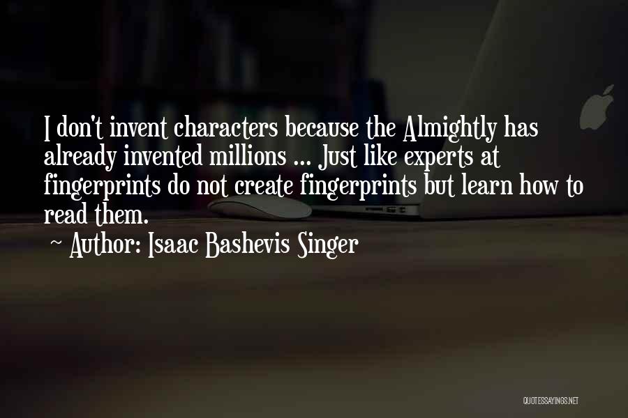 Isaac Bashevis Singer Quotes: I Don't Invent Characters Because The Almightly Has Already Invented Millions ... Just Like Experts At Fingerprints Do Not Create