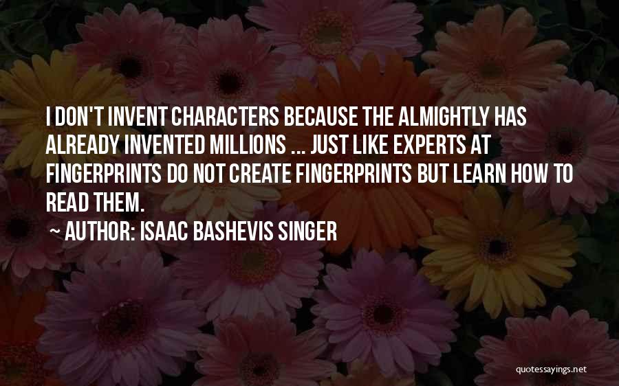 Isaac Bashevis Singer Quotes: I Don't Invent Characters Because The Almightly Has Already Invented Millions ... Just Like Experts At Fingerprints Do Not Create