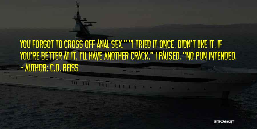 C.D. Reiss Quotes: You Forgot To Cross Off Anal Sex. I Tried It Once. Didn't Like It. If You're Better At It, I'll