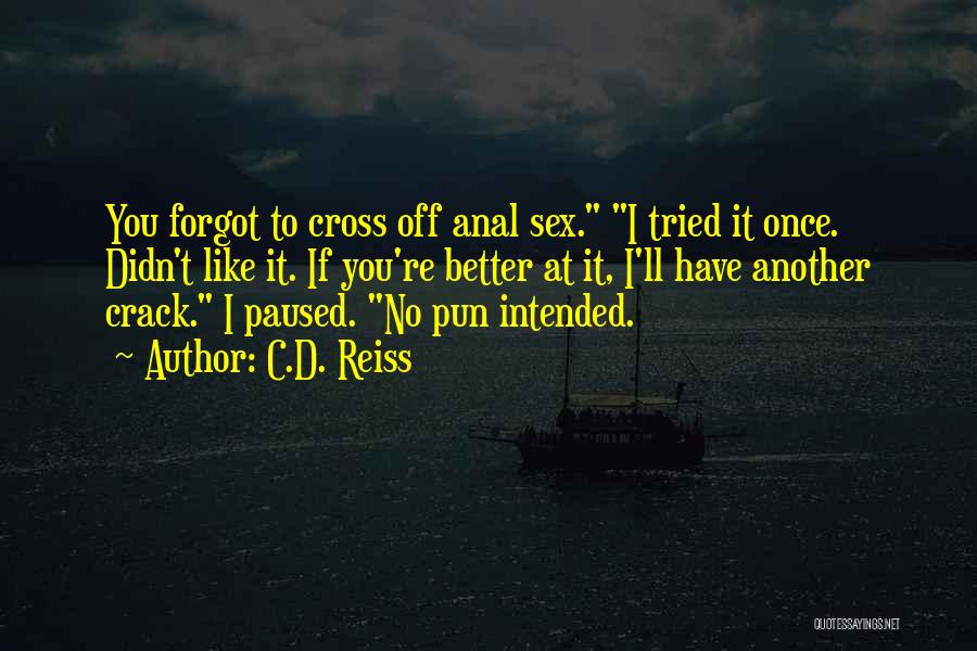 C.D. Reiss Quotes: You Forgot To Cross Off Anal Sex. I Tried It Once. Didn't Like It. If You're Better At It, I'll