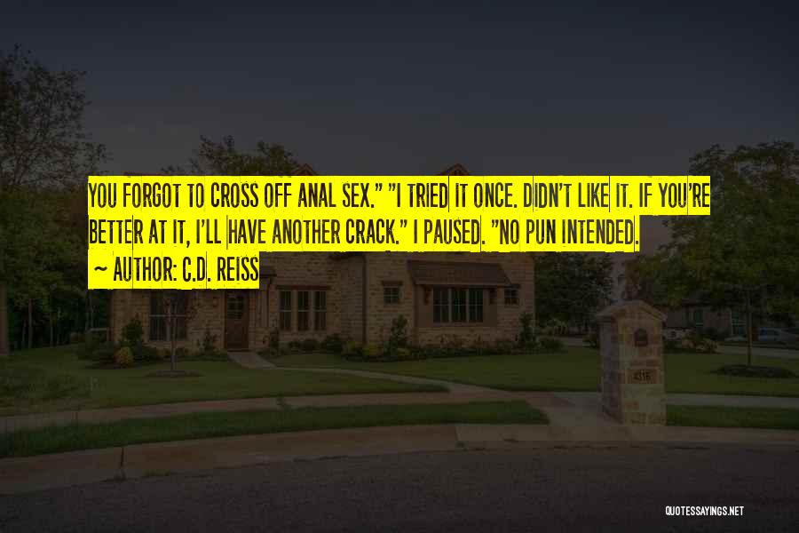 C.D. Reiss Quotes: You Forgot To Cross Off Anal Sex. I Tried It Once. Didn't Like It. If You're Better At It, I'll