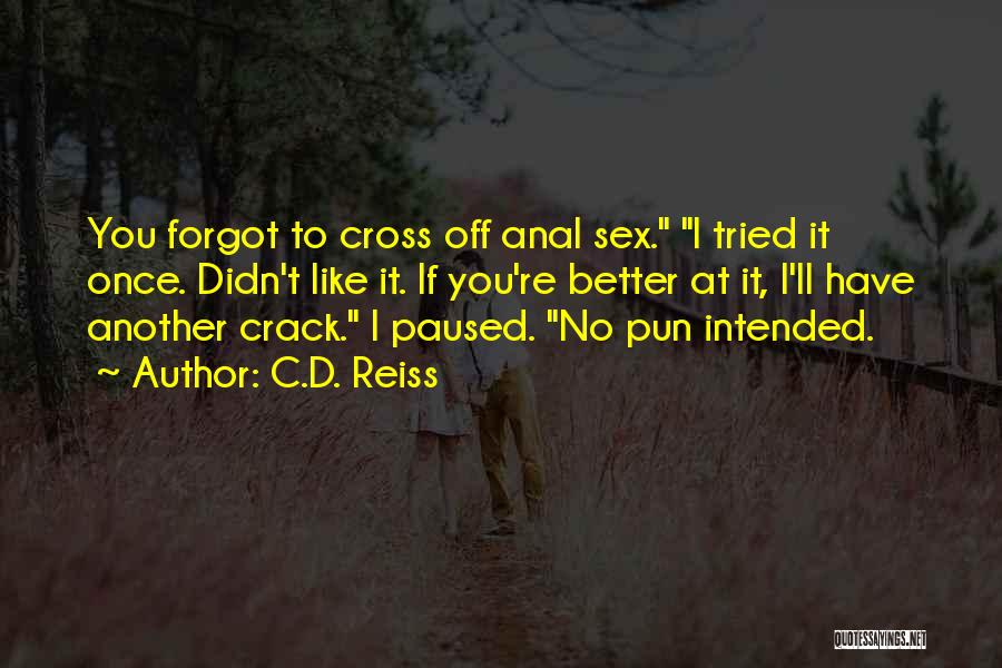 C.D. Reiss Quotes: You Forgot To Cross Off Anal Sex. I Tried It Once. Didn't Like It. If You're Better At It, I'll