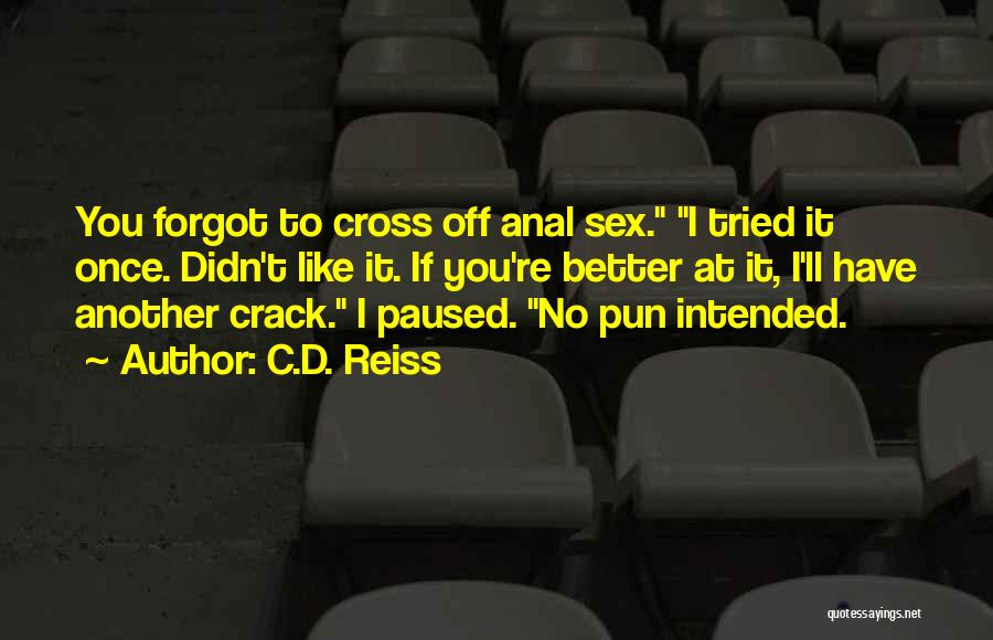 C.D. Reiss Quotes: You Forgot To Cross Off Anal Sex. I Tried It Once. Didn't Like It. If You're Better At It, I'll