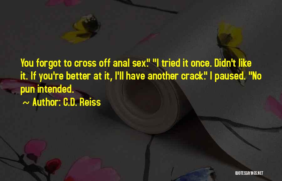 C.D. Reiss Quotes: You Forgot To Cross Off Anal Sex. I Tried It Once. Didn't Like It. If You're Better At It, I'll