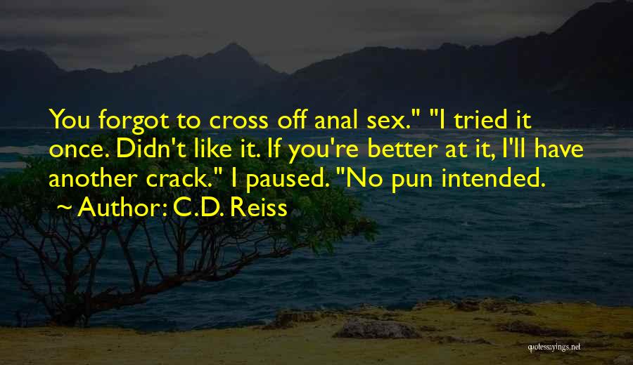 C.D. Reiss Quotes: You Forgot To Cross Off Anal Sex. I Tried It Once. Didn't Like It. If You're Better At It, I'll