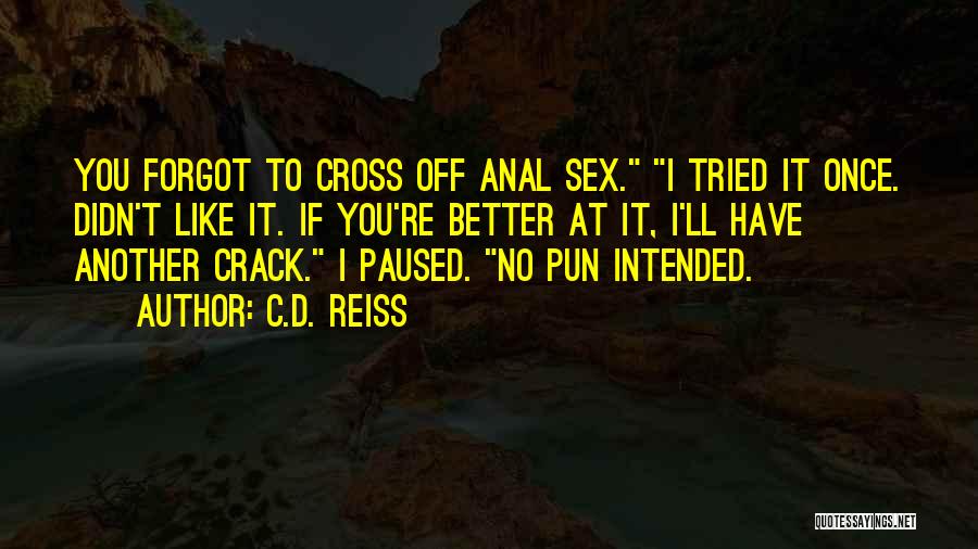 C.D. Reiss Quotes: You Forgot To Cross Off Anal Sex. I Tried It Once. Didn't Like It. If You're Better At It, I'll