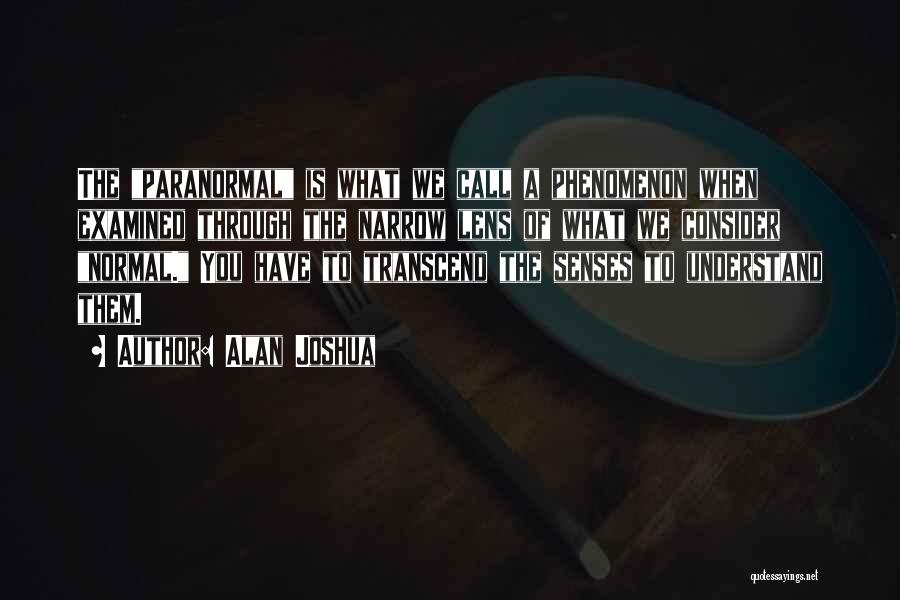 Alan Joshua Quotes: The Paranormal Is What We Call A Phenomenon When Examined Through The Narrow Lens Of What We Consider Normal. You